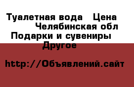 Туалетная вода › Цена ­ 3 000 - Челябинская обл. Подарки и сувениры » Другое   